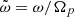 $ \tilde{\omega}=\omega/\Omega_p $