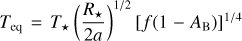${T_{{\rm{eq}}}} = {T_ \star }{\left( {{{{R_ \star }} \over {2a}}} \right)^{1/2}}{\left[ {f\left( {1 - {A_B}} \right)} \right]^{1/4}}$