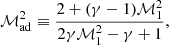 $$ \begin{aligned} \mathcal{M}_{\rm ad}^2\equiv {2+(\gamma -1)\mathcal{M}_1^2\over 2\gamma \mathcal{M}_1^2-\gamma +1},\end{aligned} $$