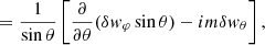 $$ \begin{aligned}&= {1\over \sin \theta } \left[{\partial \over \partial \theta }(\delta { w}_\varphi \sin \theta )-im \delta { w}_\theta \right], \end{aligned} $$