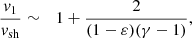 $$ \begin{aligned} {{ v}_1\over {{ v}_{\rm sh}}}&\sim&1+ {2\over (1-\varepsilon )(\gamma -1)}, \end{aligned} $$