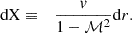 $$ \begin{aligned} \mathrm{d X}&\equiv&{{ v} \over 1-\mathcal{M}^2} \mathrm{d}r. \end{aligned} $$