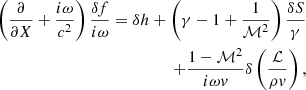 $$ \begin{aligned} \left({\partial \over \partial X}+{i\omega \over c^2}\right) {\delta f\over i\omega }= \delta h +\left(\gamma -1+{1\over \mathcal{M}^2}\right){\delta S\over \gamma }\nonumber \\ +{1-\mathcal{M}^2\over i\omega { v}}\delta \left({\mathcal{L}\over \rho { v}}\right), \end{aligned} $$