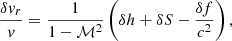 $$ \begin{aligned} {\delta { v}_r \over { v} }&= {1\over 1-\mathcal{M}^2}\left(\delta h+\delta S-{\delta f\over c^2} \right),\end{aligned} $$