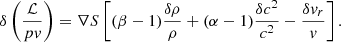 $$ \begin{aligned} \delta \left( {\mathcal{L}\over p { v}} \right)&= \nabla S \left[(\beta - 1) {\delta \rho \over \rho } + (\alpha -1) {\delta c^2\over c^2} - {\delta { v}_r\over { v}} \right]. \end{aligned} $$