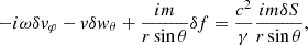 $$ \begin{aligned} -i\omega \delta { v}_\varphi -{ v}\delta { w}_\theta +{im\over r\sin \theta }\delta f= {c^2\over \gamma }{im\delta S\over r\sin \theta } , \end{aligned} $$