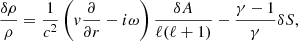 $$ \begin{aligned} {\delta \rho \over \rho }&= {1\over c^2} \left( { v}{\partial \over \partial r} - i\omega \right) {\delta A\over \ell (\ell +1)} -{\gamma -1\over \gamma }\delta S ,\end{aligned} $$