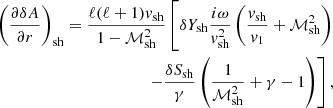 $$ \begin{aligned} \left({\partial \delta A\over \partial r}\right)_{\rm sh} ={\ell (\ell +1){ v}_{\rm sh}\over 1-\mathcal{M}_{\rm sh}^2}\left[\delta Y_{\rm sh}{i\omega \over { v}_{\rm sh}^2}\left({{{ v}_{\rm sh}}\over { v}_1}+\mathcal{M}_{\rm sh}^2\right) \right.\nonumber \\ \left. -{\delta S_{\rm sh}\over \gamma }\left({1\over \mathcal{M}_{\rm sh}^2}+\gamma -1\right)\right],\end{aligned} $$