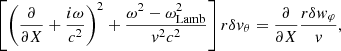 $$ \begin{aligned} \left[\left({\partial \over \partial X}+{i\omega \over c^2}\right)^2 + {\omega ^2-\omega _{\rm Lamb}^2\over { v}^2c^2}\right]r\delta { v}_\theta ={\partial \over \partial X} {r\delta { w}_\varphi \over { v}}, \end{aligned} $$