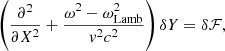 $$ \begin{aligned} \left({\partial ^2\over \partial X^2} + {\omega ^2-\omega _{\rm Lamb}^2\over { v}^2c^2}\right) \delta Y = \delta \mathcal{F},\end{aligned} $$