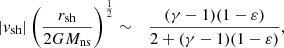 $$ \begin{aligned} |{ v}_{\rm sh}|\left({r_{\rm sh}\over 2GM_{\rm ns}}\right)^{1\over 2}&\sim&{(\gamma -1)(1-\varepsilon ) \over 2+(\gamma -1)(1-\varepsilon )},\end{aligned} $$