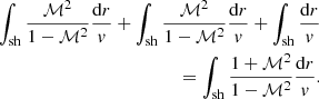 $$ \begin{aligned} \int _{\rm sh} {\mathcal{M}^2\over 1-\mathcal{M}^2}{\mathrm{d}r\over { v}} +\int _{\rm sh} {\mathcal{M}^2\over 1-\mathcal{M}^2}{\mathrm{d}r\over { v}} +\int _{\rm sh} {\mathrm{d}r\over { v}} \nonumber \\ =\int _{\rm sh} {1+\mathcal{M}^2\over 1-\mathcal{M}^2}{\mathrm{d}r\over { v}}. \end{aligned} $$