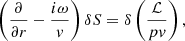 $$ \begin{aligned} \left({\partial \over \partial r}-{i\omega \over { v}}\right) \delta S&= \delta \left( {\mathcal{L}\over p { v} } \right), \end{aligned} $$