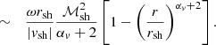 $$ \begin{aligned}&\sim&{\omega r_{\rm sh}\over |{ v}_{\rm sh}|} {\mathcal{M}_{\rm sh}^2\over \alpha _{ v}+2}\left[1-\left({r\over r_{\rm sh}}\right)^{\alpha _{ v}+2}\right]. \end{aligned} $$