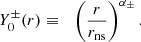 $$ \begin{aligned} Y_0^\pm (r)&\equiv&\left({r\over r_{\rm ns}}\right)^{\alpha _\pm }. \end{aligned} $$