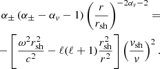 $$ \begin{aligned} {\alpha _\pm }\left({\alpha _\pm }- \alpha _{ v}-1\right)\left({r\over r_{\rm sh}}\right)^{- 2{\alpha _{ v}}-2} = \nonumber \\ -\left[{\omega ^2 r_{\rm sh}^2\over c^2}-\ell (\ell +1) {r_{\rm sh}^2\over r^2}\right]\left({{ v}_{\rm sh}\over { v}}\right)^2. \end{aligned} $$