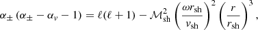 $$ \begin{aligned} {\alpha _\pm }\left({\alpha _\pm }- {\alpha _{ v}}-1\right)&= \ell (\ell +1) -\mathcal{M}_{\rm sh}^2 \left({\omega r_{\rm sh}\over { v}_{\rm sh}}\right)^2 \left({r\over r_{\rm sh}}\right)^3 ,\end{aligned} $$
