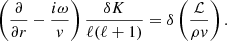 $$ \begin{aligned} \left({\partial \over \partial r}-{i\omega \over { v}}\right) {\delta K\over \ell (\ell +1)}&= \delta \left( {\mathcal{L}\over \rho { v} } \right). \end{aligned} $$