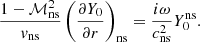 $$ \begin{aligned} {1-\mathcal{M}_{\rm ns}^2\over { v}_{\rm ns}}\left({\partial Y_0\over \partial r}\right)_{\rm ns}={i\omega \over c_{\rm ns}^2} Y_0^\mathrm{ns}. \end{aligned} $$