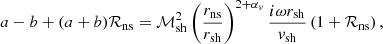 $$ \begin{aligned} {a} -{b} +({a}+{b}) \mathcal{R}_{\rm ns} = \mathcal{M}_{\rm sh}^2\left({r_{\rm ns}\over r_{\rm sh}}\right)^{2+\alpha _{ v}} {i\omega r_{\rm sh}\over { v}_{\rm sh}} \left( 1+\mathcal{R}_{\rm ns} \right),\end{aligned} $$