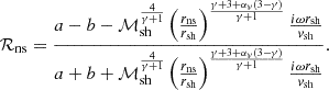 $$ \begin{aligned} \mathcal{R}_{\rm ns} = { {a}-{b} - \mathcal{M}_{\rm sh}^{4\over \gamma +1} \left({r_{\rm ns}\over r_{\rm sh}}\right)^{\gamma +3+\alpha _{ v}(3-\gamma ) \over \gamma +1} {i\omega r_{\rm sh}\over { v}_{\rm sh}} \over {a}+{b} +\mathcal{M}_{\rm sh}^{4\over \gamma +1} \left({r_{\rm ns}\over r_{\rm sh}}\right)^{\gamma +3+\alpha _{ v}(3-\gamma )\over \gamma +1} {i\omega r_{\rm sh}\over { v}_{\rm sh}} }. \end{aligned} $$