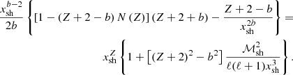 $$ \begin{aligned} {x_{\rm sh}^{{b}-2}\over 2{b}} \left\{ \left[1- \left(Z+2-{b}\right) N\left(Z\right) \right]\left(Z+2+{b}\right) -{Z+2-{b}\over x_{\rm sh}^{2{b}}} \right\} = \nonumber \\ x_{\rm sh}^{Z} \left\{ 1 + \left[\left(Z+2\right)^2-{b}^2 \right]{\mathcal{M}_{\rm sh}^2 \over \ell (\ell +1)x_{\rm sh}^{3}} \right\} . \end{aligned} $$