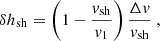 $$ \begin{aligned} \delta h_{\rm sh}&= \left(1-{{{ v}_{\rm sh}}\over { v}_{1}}\right) {\Delta { v}\over { v}_{\rm sh}} \ ,\end{aligned} $$
