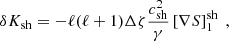 $$ \begin{aligned} \delta K_{\rm sh}&= - \ell (\ell +1)\Delta \zeta {c^2_{\rm sh}\over \gamma } \left[\nabla S\right]^\mathrm{sh}_{1} \ , \end{aligned} $$