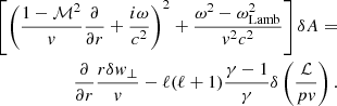 $$ \begin{aligned} \left[\left( {1-\mathcal{M}^2\over { v}} {\partial \over \partial r}+{i\omega \over c^2}\right)^2 + {\omega ^2-\omega _{\rm Lamb}^2\over { v}^2c^2}\right]\delta A = \nonumber \\ {\partial \over \partial r} {r\delta { w}_\perp \over { v}} -\ell (\ell +1) {\gamma -1\over \gamma } \delta \left( {\mathcal{L}\over p { v}} \right) . \end{aligned} $$