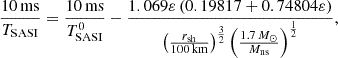 $$ \begin{aligned} {10\,\mathrm{ms}\over T_{\rm SASI}}= {10\,\mathrm{ms}\over T_{\rm SASI}^0} -{1.069\varepsilon \left(0.19817 + 0.74804 \varepsilon \right) \over \left({r_{\rm sh}\over 100\,\mathrm{km}}\right)^{3\over 2} \left({1.7\,M_\odot \over M_{\rm ns}}\right)^{1\over 2} } , \end{aligned} $$