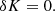 $$ \begin{aligned} \delta K&=0. \end{aligned} $$
