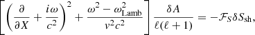 $$ \begin{aligned} \left[\left({\partial \over \partial X}+{i\omega \over c^2}\right)^2 + {\omega ^2-\omega _{\rm Lamb}^2\over { v}^2c^2}\right]{\delta A\over \ell (\ell +1)}&= -\mathcal{F}_{S}\delta S_{\rm sh} ,\end{aligned} $$