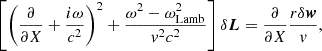 $$ \begin{aligned} \left[\left({\partial \over \partial X}+{i\omega \over c^2}\right)^2 + {\omega ^2-\omega _{\rm Lamb}^2\over { v}^2c^2}\right]\delta \boldsymbol{L}&={\partial \over \partial X} {r\delta \boldsymbol{w}\over { v}} ,\end{aligned} $$