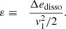 $$ \begin{aligned} \varepsilon&\equiv&{\Delta e_{\rm disso}\over { v}_1^2/2}. \end{aligned} $$