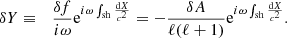 $$ \begin{aligned} \delta Y&\equiv&{\delta f\over i\omega } \mathrm{e}^{i\omega \int _{\rm sh} {\mathrm{d}X\over c^2}} =-{\delta A\over \ell (\ell +1)} \mathrm{e}^{i\omega \int _{\rm sh} {\mathrm{d}X\over c^2}} . \end{aligned} $$