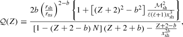 $$ \begin{aligned} \mathcal{Q}(Z)&\equiv {2{b} \left({r_{\rm sh}\over r_{\rm ns}}\right)^{2-{b}} \left\{ 1+\left[(Z+2)^2-{b}^2 \right]{\mathcal{M}_{\rm sh}^2\over \ell (\ell +1) x_{\rm sh}^3} \right\} \over \left[1 -\left(Z+2-{b}\right) N \right]\left(Z+2+{b}\right) -{Z+2-{b}\over x_{\rm sh}^{2{b}}} } , \end{aligned} $$