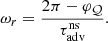 $$ \begin{aligned} \omega _r&={2\pi -\varphi _\mathcal{Q}\over \tau _{\rm adv}^\mathrm{ns}}. \end{aligned} $$