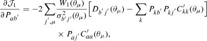 $$ \begin{aligned} \frac{\partial \mathcal{J} _{1}}{\partial P_{ab^{^{\prime }}}} = -2\sum _{j^{^{\prime }}, \mu }&\frac{ W_1(\theta _\mu ) }{\sigma _{b^{\prime } j^{\prime }}^2( \theta _\mu ) } \Big [ D_{b^{^{\prime }}j^{^{\prime }}}(\theta _\mu )-\sum _{k}P_{kb^{^{\prime }}}P_{kj^{^{\prime }}}C^{\prime }_{kk}(\theta _\mu ) \Big ] \nonumber \\&\times P_{aj^{^{\prime }}}C^{\prime }_{aa} (\theta _\mu ) , \end{aligned} $$