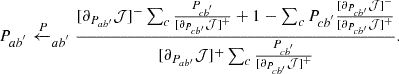 $$ \begin{aligned} P_{ab^{^{\prime }}}\xleftarrow P_{ab^{^{\prime }}} \frac{ [\partial _{P_{ab^{\prime }} }\mathcal{J} ]^- \sum _{c}\frac{P_{cb^{^{\prime }}}}{ [\partial _{P_{cb^{\prime }} }\mathcal{J} ]^+ }+1-\sum _{c}P_{cb^{^{\prime }}}\frac{ [\partial _{P_{cb^{\prime }} }\mathcal{J} ]^- }{ [\partial _{P_{cb^{\prime }} }\mathcal{J} ]^+}}{[\partial _{P_{ab^{\prime }} }\mathcal{J} ]^+\sum _{c}\frac{P_{cb^{^{\prime }}}}{ [\partial _{P_{cb^{\prime }} }\mathcal{J} ]^+ }}. \end{aligned} $$