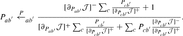 $$ \begin{aligned} P_{ab^{^{\prime }}}\xleftarrow P_{ab^{^{\prime }}}\frac{ [\partial _{P_{ab^{\prime }} }\mathcal{J} ]^- \sum _{c}\frac{P_{cb^{^{\prime }}}}{ [\partial _{P_{cb^{\prime }} }\mathcal{J} ]^+ }+1}{[\partial _{P_{ab^{\prime }} }\mathcal{J} ]^+ \sum _{c}\frac{P_{cb^{^{\prime }}}}{ [\partial _{P_{cb^{\prime }} }\mathcal{J} ]^+}+\sum _{c}P_{cb^{^{\prime }}}\frac{[\partial _{P_{cb^{\prime }} }\mathcal{J} ]^-}{[\partial _{P_{cb^{\prime }} }\mathcal{J} ]^+}}. \end{aligned} $$