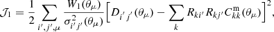 $$ \begin{aligned} \mathcal{J} _{1}&=\frac{1}{2} \sum _{i^{\prime },j^{\prime }, \mu } \frac{ W_1(\theta _\mu ) }{ \sigma _{i^{\prime }j^{\prime }}^2 (\theta _\mu ) } \Big [ D_{i^{^{\prime }}j^{^{\prime }}}(\theta _\mu ) - \sum _k R_{ki^{\prime }} R_{kj^{\prime }} C_{kk}^\mathrm{m} (\theta _\mu ) \Big ]^{2} , \end{aligned} $$