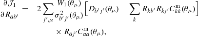 $$ \begin{aligned} \frac{\partial \mathcal{J} _{1}}{\partial R_{ab^{\prime }}} = -2\sum _{j^{\prime }, \mu }&\frac{ W_1(\theta _\mu ) }{\sigma _{b^{\prime } j^{\prime }}^2( \theta _\mu ) } \Big [ D_{b^{\prime }j^{\prime }}(\theta _\mu )- \sum _{k}R_{kb^{\prime }}R_{kj^{\prime }}C^\mathrm{m}_{kk}(\theta _\mu ) \Big ] \nonumber \\&\times R_{aj^{\prime }}C^\mathrm{m}_{aa} (\theta _\mu ) , \end{aligned} $$