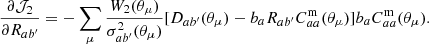 $$ \begin{aligned} \frac{\partial \mathcal{J} _{2}}{\partial R_{ab^{\prime }}}&=- \sum _\mu \frac{ W_2(\theta _\mu ) }{ \sigma _{ab^{\prime }}^2(\theta _\mu ) } [ D_{ab^{\prime }}(\theta _\mu )- b_a R_{ab^{\prime }}C_{aa}^\mathrm{m}(\theta _\mu )] b_a C_{aa}^\mathrm{m}(\theta _\mu ). \end{aligned} $$