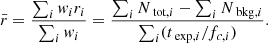 $$ \begin{aligned} \bar{r} = \frac{\sum _i w_i r_i}{\sum _i w_i} = \frac{\sum _i N_{\text{ tot},i} - \sum _i N_{\text{ bkg},i}}{\sum _i (t_{\text{ exp},i}/f_{c,i})} .\end{aligned} $$