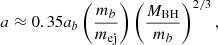 $$ \begin{aligned} a \approx 0.35 a_b \left( \frac{m_b}{m_{\rm ej}} \right) \left( \frac{M_{\rm BH}}{m_b} \right)^{2/3}, \end{aligned} $$