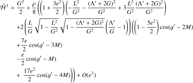 $\eqalign{ & {{\hat {\cal H}}^1} \approx {{{G^2}} \over 2} + {\rho \over 8}\left( {\left( {1 + {{3{e^2}} \over 2}} \right)\left( { - {{{L^2}} \over {{G^2}}} - {{{{\left( {{\rm{\Lambda '}} + 2G} \right)}^2}} \over {{G^2}}} + 3{{{L^2}} \over {{G^2}}}{{{{\left( {{\rm{\Lambda '}} + 2G} \right)}^2}} \over {{G^2}}}} \right)} \right. \cr & + 2\left( {{L \over G}\sqrt {1 - {{{L^2}} \over {{G^2}}}} \sqrt {1 - {{{{\left( {{\rm{\Lambda '}} + 2G} \right)}^2}} \over {{G^2}}}} \left( {{{{\rm{\Lambda '}}} \over G} - 1} \right)} \right)\left( {\left( {1 - {{5{e^2}} \over 2}} \right)\cos \left( {g' - 2M} \right)} \right. \cr & \matrix{ { + {{7e} \over 2}\cos \left( {g' - 3M} \right)} \cr { - {e \over 2}\cos \left( {g' - M} \right)} \cr {\left. {\left. { + {{17{e^2}} \over 2}\cos \left( {g' - 4M} \right)} \right)} \right) + O\left( {{e^3}} \right)} \cr } \cr} $