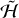 $\mathop {\cal H}\limits^ $