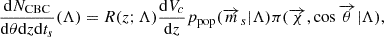 $$ \begin{aligned} \frac{\mathrm{d}N_{\rm CBC}}{\mathrm{d}\theta \mathrm{d}z \mathrm{d}t_s}(\Lambda ) = R(z;\Lambda ) \frac{\mathrm{d}V_c}{\mathrm{d}z}p_{\rm pop}(\overrightarrow{m}_s|\Lambda ) \pi (\overrightarrow{\chi },\cos \overrightarrow{\theta }|\Lambda ), \end{aligned} $$