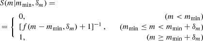 $$ \begin{aligned}&S(m | m_{\rm min}, \delta _m) =\nonumber \\&= \Bigg \{ \begin{array}{lr} 0,&\left(m< m_{\rm min}\right) \\ \left[f(m - m_{\rm min}, \delta _m) + 1\right]^{-1},&\quad \left(m_{\rm min} \le m < m_{\rm min}+\delta _m\right) \\ 1,&\quad \left(m\ge m_{\rm min} + \delta _m\right) \end{array} \end{aligned} $$