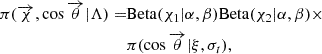 $$ \begin{aligned} \pi (\overrightarrow{\chi },\cos \overrightarrow{\theta }|\Lambda ) =&\mathrm{Beta}(\chi _1|\alpha ,\beta ) \mathrm{Beta}(\chi _2|\alpha ,\beta )\times \nonumber \\&\pi (\cos \overrightarrow{\theta }|\xi ,\sigma _t), \end{aligned} $$